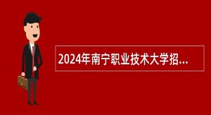 2024年南宁职业技术大学招聘工作人员公告