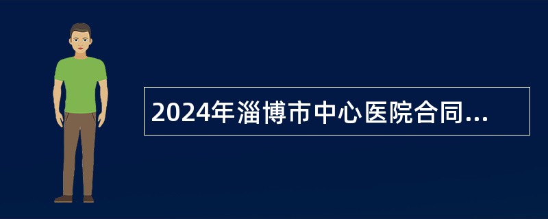 2024年淄博市中心医院合同制专业技术人员招聘公告