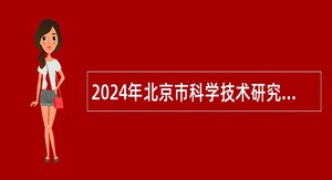 2024年北京市科学技术研究院及所属事业单位第三批招聘公告