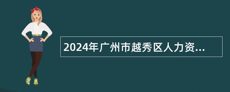 2024年广州市越秀区人力资源和社会保障局综合保障中心招聘辅助人员公告