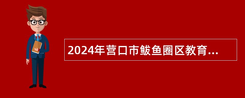 2024年营口市鲅鱼圈区教育系统招聘教师公告