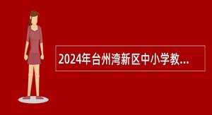 2024年台州湾新区中小学教师招聘公告