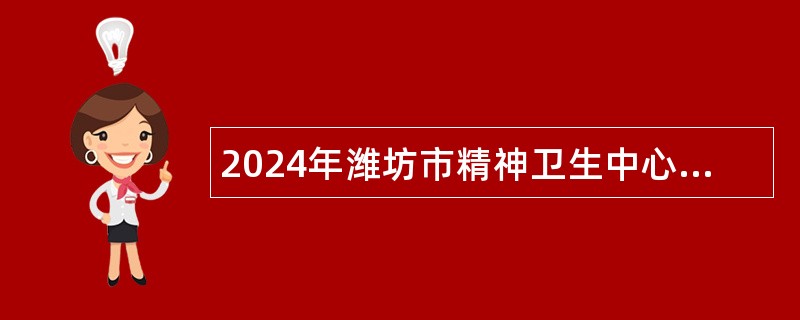 2024年潍坊市精神卫生中心招聘工作人员公告