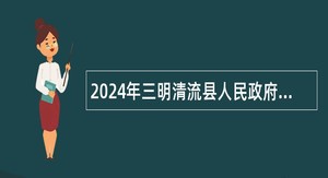 2024年三明清流县人民政府办公室招聘公告