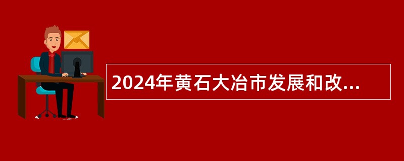 2024年黄石大冶市发展和改革局招聘 “以钱养事”工作人员公告