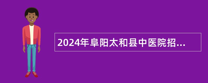 2024年阜阳太和县中医院招聘公告