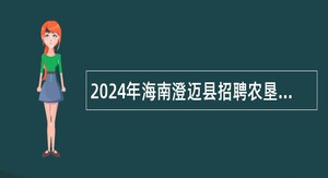 2024年海南澄迈县招聘农垦居工作人员公告（第1号）