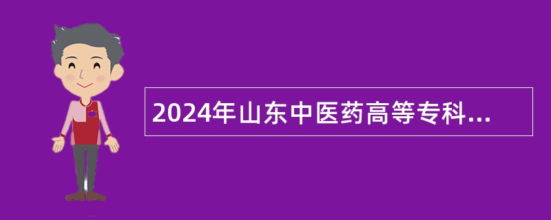 2024年山东中医药高等专科学校招聘中级(面向博士）、 高级工作人员公告