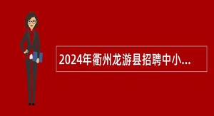 2024年衢州龙游县招聘中小学及幼儿园新教师公告