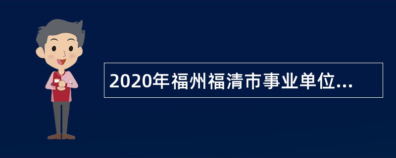 2020年福州福清市事业单位招聘考试公告（196人）