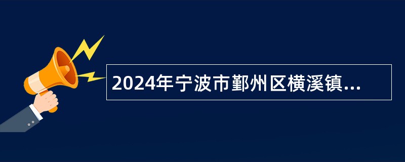 2024年宁波市鄞州区横溪镇人民政府招聘农村工作人员公告