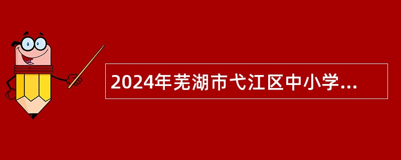 2024年芜湖市弋江区中小学编外聘用教师招聘公告