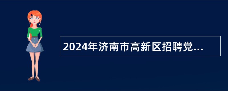 2024年济南市高新区招聘党建工作专员公告