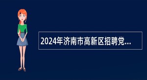 2024年济南市高新区招聘党建工作专员公告