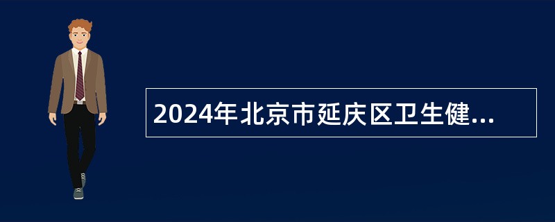 2024年北京市延庆区卫生健康委员会所属事业单位第四批招聘医务人员公告