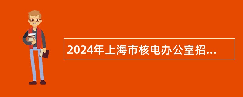 2024年上海市核电办公室招聘工作人员公告