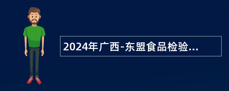 2024年广西-东盟食品检验检测中心招聘工作人员公告