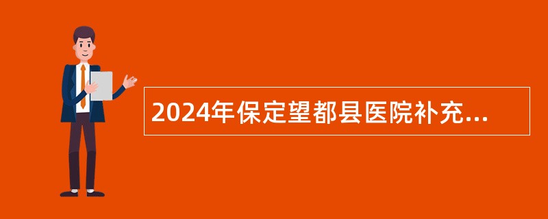 2024年保定望都县医院补充招聘工作人员公告