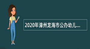 2020年漳州龙海市公办幼儿园招聘编外教师公告