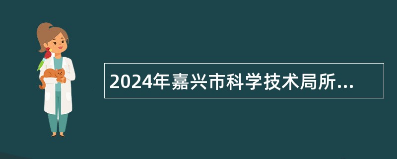 2024年嘉兴市科学技术局所属事业单位选聘事业编制公告