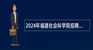 2024年福建社会科学院招聘编外工作人员公告