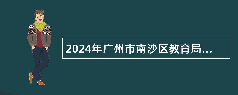 2024年广州市南沙区教育局联合广州外国语学校教育集团（广州市南沙区滨海实验学校）第一次招聘事业编制教师公告