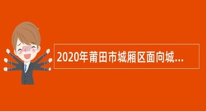 2020年莆田市城厢区面向城厢籍应届高校毕业生招聘非在编人员公告