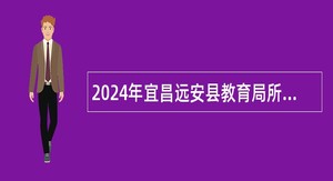 2024年宜昌远安县教育局所属事业单位人才引进公告