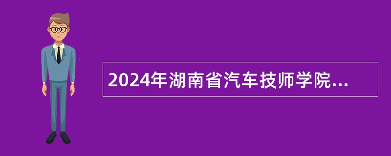 2024年湖南省汽车技师学院招聘公告