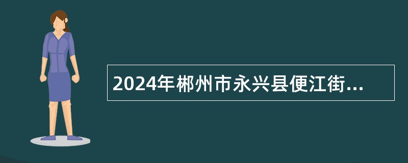 2024年郴州市永兴县便江街道第三社区卫生服务中心选聘公告