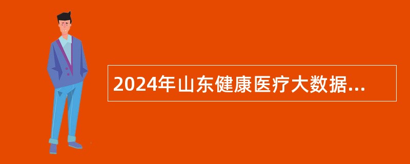 2024年山东健康医疗大数据管理中心招聘工作人员简章