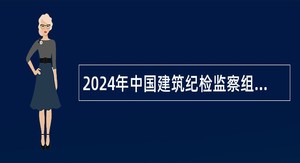 2024年中国建筑纪检监察组招聘公告