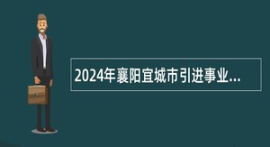 2024年襄阳宜城市引进事业单位急需紧缺高素质人才公告