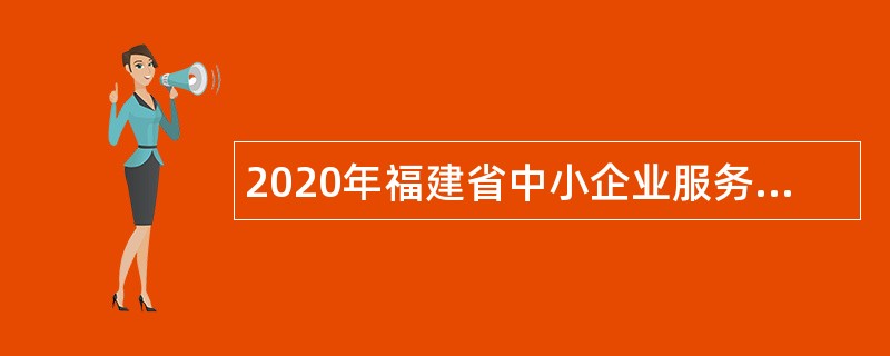 2020年福建省中小企业服务中心招聘公告