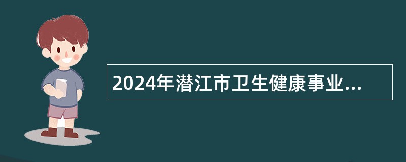 2024年潜江市卫生健康事业单位招聘工作人员公告