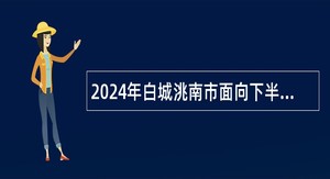 2024年白城洮南市面向下半年应征入伍高校毕业生招聘事业单位工作人员公告