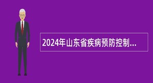 2024年山东省疾病预防控制中心初级岗位招聘工作人员简章