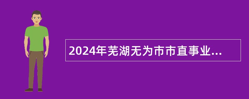 2024年芜湖无为市市直事业单位选调公告