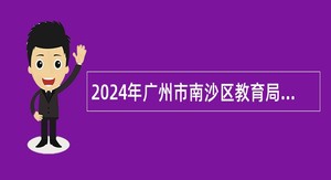 2024年广州市南沙区教育局联合广东第二师范学院招聘事业编制教师公告