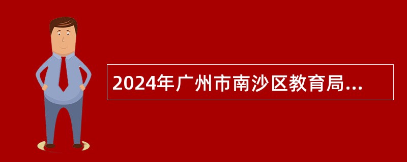 2024年广州市南沙区教育局联合华南师范大学招聘华南师范大学附属南沙中学事业编制教师公告（第一批）