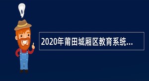 2020年莆田城厢区教育系统招聘编外合同教师公告