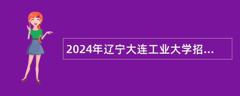 2024年辽宁大连工业大学招聘高层次和急需紧缺人才公告（第二批）