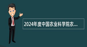 2024年度中国农业科学院农产品加工研究所第二批招聘公告