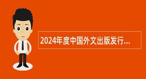 2024年度中国外文出版发行事业局所属企事业单位招聘工作人员补充公告