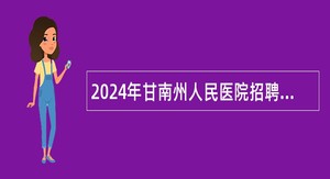 2024年甘南州人民医院招聘专业技术人员公告
