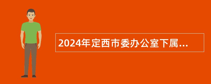 2024年定西市委办公室下属事业单位选调工作人员公告