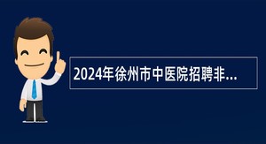 2024年徐州市中医院招聘非在编医务人员公告