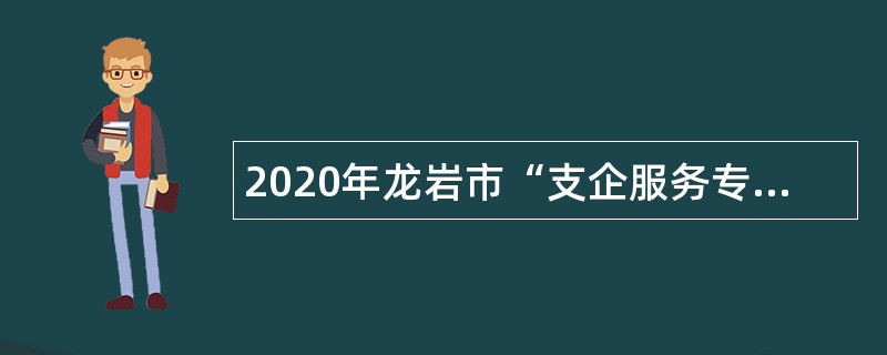 2020年龙岩市“支企服务专员”招募公告