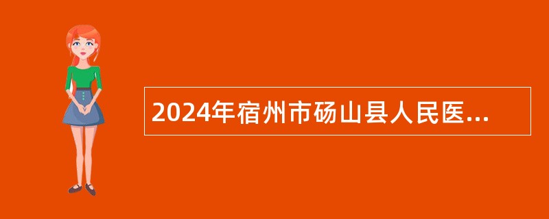 2024年宿州市砀山县人民医院专业技术人员招聘公告