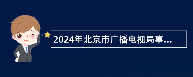 2024年北京市广播电视局事业单位第一批招聘工作人员公告